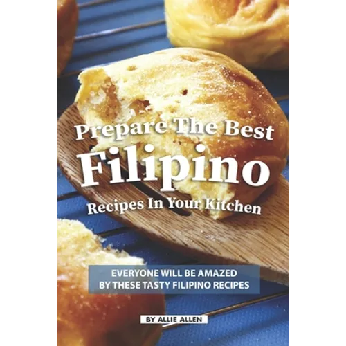 Prepare the Best Filipino Recipes in Your Kitchen: Everyone Will Be Amazed by These Tasty Filipino Recipes - Paperback