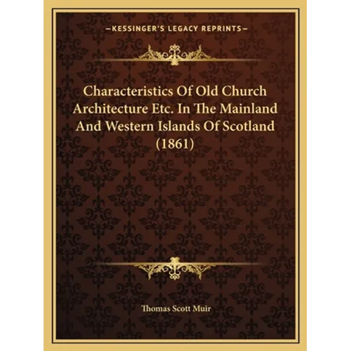 Characteristics Of Old Church Architecture Etc. In The Mainland And Western Islands Of Scotland (1861) - Paperback