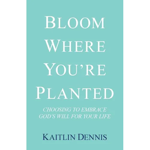 Bloom Where You'Re Planted: Choosing to Embrace God'S Will for Your Life - Paperback