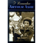 I Remember Arthur Ashe: Memories of a True Tennis Pioneer and Champion of Social Causes by the People Who Knew Him - Hardcover