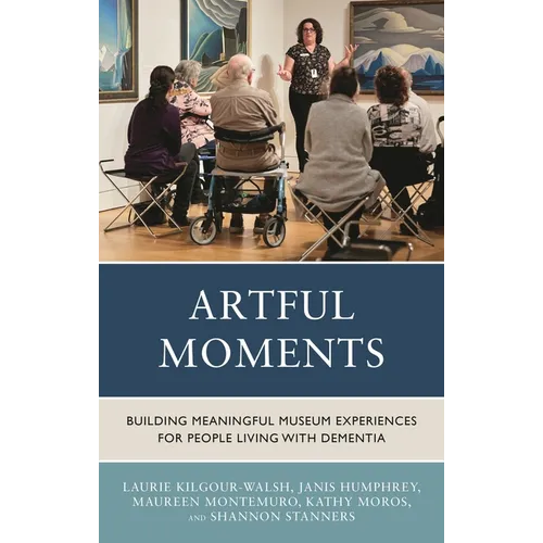 Artful Moments: Building Meaningful Museum Experiences for People Living with Dementia - Hardcover