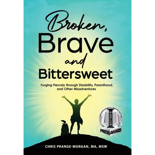 Broken, Brave and Bittersweet: Forging Fiercely Through Disability, Parenthood, and Other Misadventures - Hardcover