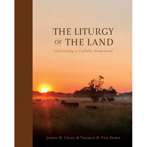 The Liturgy of the Land: Cultivating a Catholic Homestead - Hardcover
