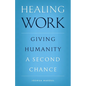 Healing Work: Giving Humanity a Second Chance - Paperback
