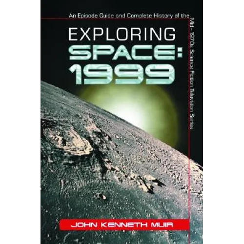 Exploring Space: 1999: An Episode Guide and Complete History of the Mid-1970s Science Fiction Television Series - Paperback