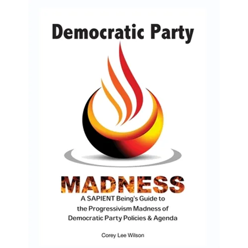 Democratic Party Madness: A SAPIENT Being's Guide to the Progressivism Madness of Democratic Party Policies & Agenda - Paperback