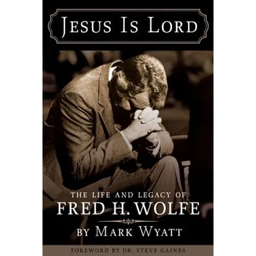 Jesus Is Lord: The Life and Legacy of Fred H. Wolfe - Paperback