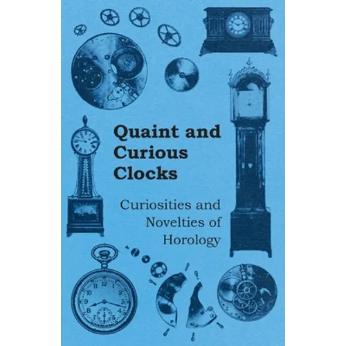 Quaint and Curious Clocks - Curiosities and Novelties of Horology - Paperback