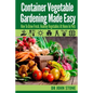 Container Vegetable Gardening Made Easy: How To Grow Fresh, Healthy Vegetables At Home In Pots - Paperback