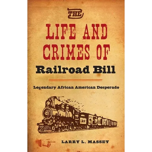 The Life and Crimes of Railroad Bill: Legendary African American Desperado - Hardcover