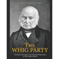 The Whig Party: The History and Legacy of the Influential Political Party in 19th Century America - Paperback