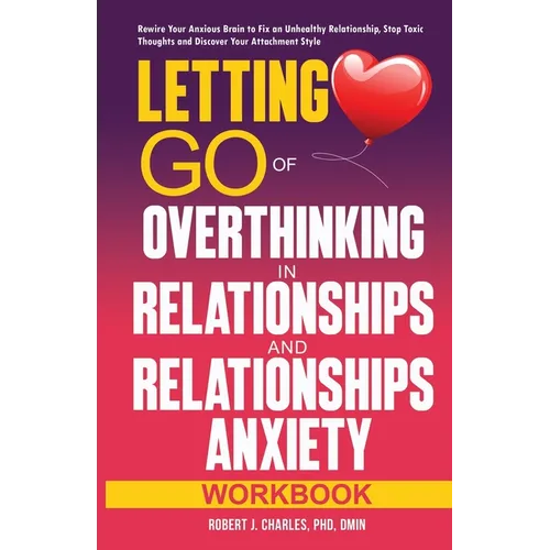Letting Go of Overthinking in Relationships and Relationships Anxiety Workbook: Rewire Your Anxious Brain to Fix an Unhealthy Relationship, Stop Toxic - Paperback