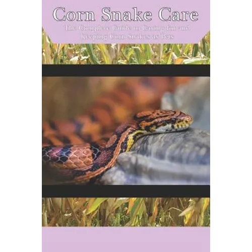 Corn Snake Care: The Complete Guide to Caring for and Keeping Corn Snakes as Pets - Paperback