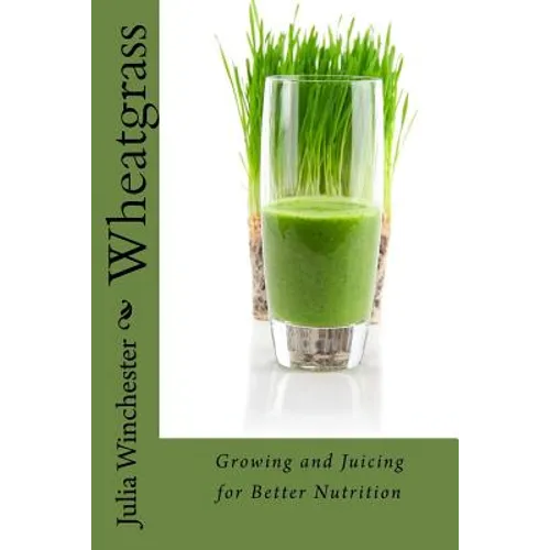Wheatgrass: Growing and Juicing for Better Nutrition - Paperback