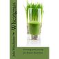 Wheatgrass: Growing and Juicing for Better Nutrition - Paperback