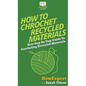 How To Crochet Recycled Materials: Your Step By Step Guide To Crocheting Recycled Materials - Hardcover