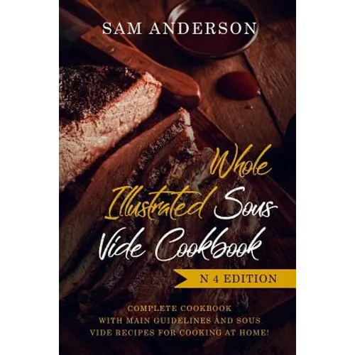 Whole Illustrated Sous Vide Cookbook: Complete Cookbook with Main Guidelines and Sous Vide Recipes for Cooking at Home! - Paperback