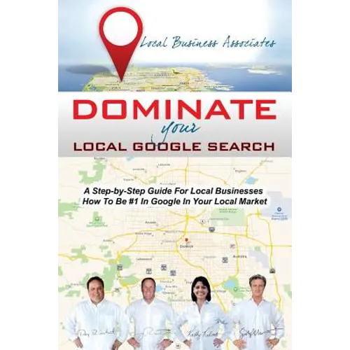 Dominate Your Local Google Search: A Step-by-Step Guide For Local Businesses; How To Be #1 In Google In Your Local Market - Paperback
