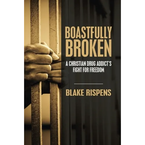 Boastfully Broken: A Christian Drug Addict's Fight for Freedom - Paperback