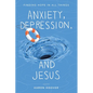 Anxiety, Depression, and Jesus: Finding Hope in All Things - Paperback