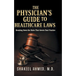 The Physician's Guide to Healthcare Laws: Breaking Down the Rules That Govern Your Practice - Hardcover