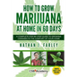 How to Grow Marijuana at Home in 60 Days: A Complete Step by Step Guide to Growing Cannabis in The Comfort of Your Home - Paperback