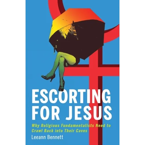 Escorting for Jesus: Why Religious Fundamentalists Need to Crawl Back to Their Caves - Paperback