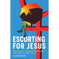 Escorting for Jesus: Why Religious Fundamentalists Need to Crawl Back to Their Caves - Paperback