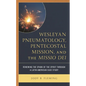 Wesleyan Pneumatology, Pentecostal Mission, and the Missio Dei: Renewing the Spark of the Spirit through a Latin American Case Study - Hardcover