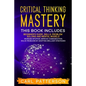 Critical Thinking Mastery: This book includes Beginner's Guide, Skills, Problem Solving and Mental Models. Increase Intuition, Improve Communicat - Paperback