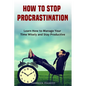 How to Stop Procrastination: Learn How to Manage Your Time Wisely and Stay Productive - Paperback