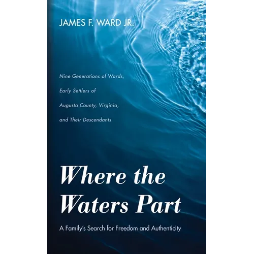 Where the Waters Part: A Family's Search for Freedom and Authenticity: Nine Generations of Wards, Early Settlers of Augusta County, Virginia, - Hardcover