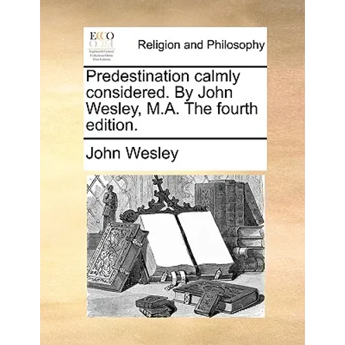 Predestination Calmly Considered. by John Wesley, M.A. the Fourth Edition. - Paperback