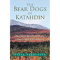 The Bear Dogs of Katahdin: And Other Recollections of a Baxter State Park Ranger - Paperback