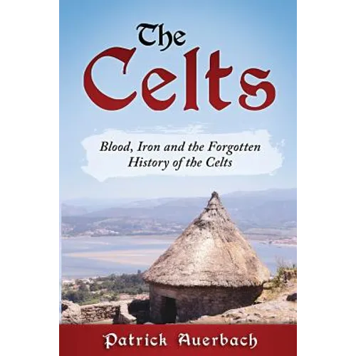 The Celts: Blood, Iron and the Forgotten History of the Celts - Paperback