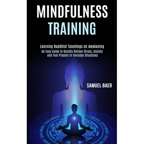 Mindfulness Training: An Easy Guide to Quickly Relieve Stress, Anxiety and Feel Present in Everyday Situations (Learning Buddhist Teachings - Paperback