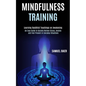 Mindfulness Training: An Easy Guide to Quickly Relieve Stress, Anxiety and Feel Present in Everyday Situations (Learning Buddhist Teachings - Paperback