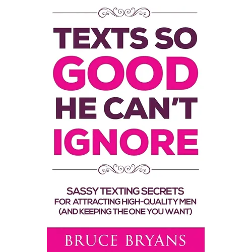 Texts So Good He Can't Ignore: Sassy Texting Secrets for Attracting High-Quality Men (and Keeping the One You Want) - Paperback