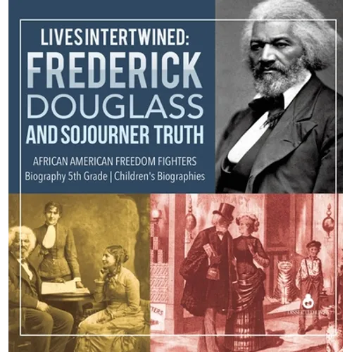 Lives Intertwined: Frederick Douglass and Sojourner Truth African American Freedom Fighters Biography 5th Grade Children's Biographies - Hardcover