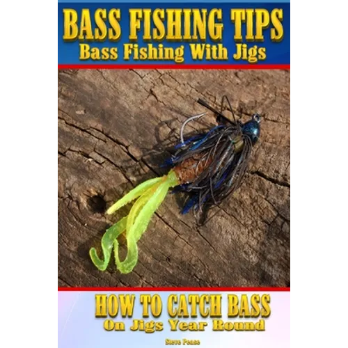 Bass Fishing Tips Bass Fishing With Jigs: How to catch bass on jigs year round - Paperback