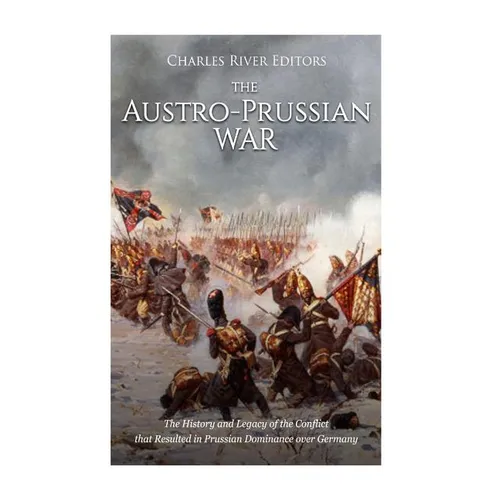 The Austro-Prussian War: The History and Legacy of the Conflict that Resulted in Prussian Dominance over Germany - Paperback