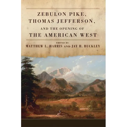 Zebulon Pike, Thomas Jefferson, and the Opening the of American West - Hardcover