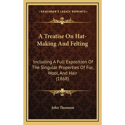 A Treatise On Hat-Making And Felting: Including A Full Exposition Of The Singular Properties Of Fur, Wool, And Hair (1868) - Hardcover
