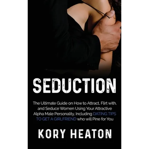 Seduction: The Ultimate Guide on How to Attract, flirt with, and Seduce Women Using your Attractive Alpha Male Personality, Inclu - Hardcover