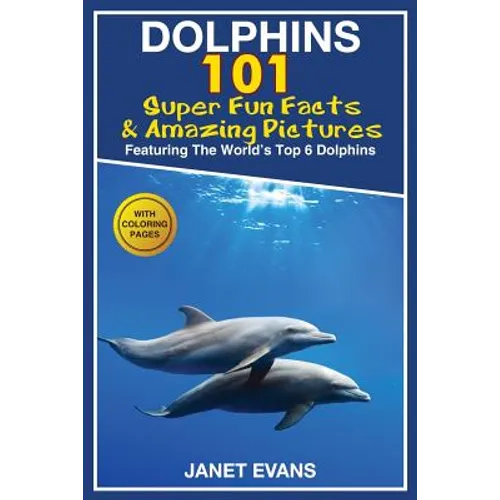 Dolphins: 101 Fun Facts & Amazing Pictures (Featuring the World's 6 Top Dolphins with Coloring Pages) - Paperback
