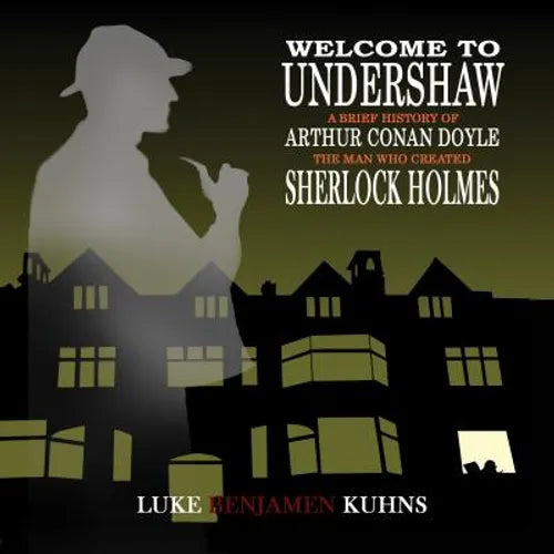 Welcome To Undershaw - A Brief History of Arthur Conan Doyle: The Man Who Created Sherlock Holmes - Hardcover