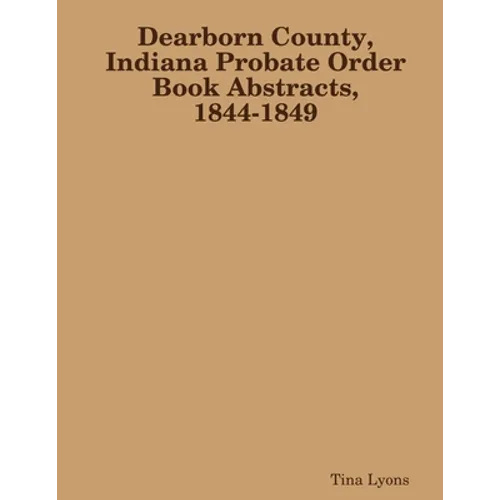 Dearborn County, Indiana Probate Order Book Abstracts, 1844-1849 - Paperback