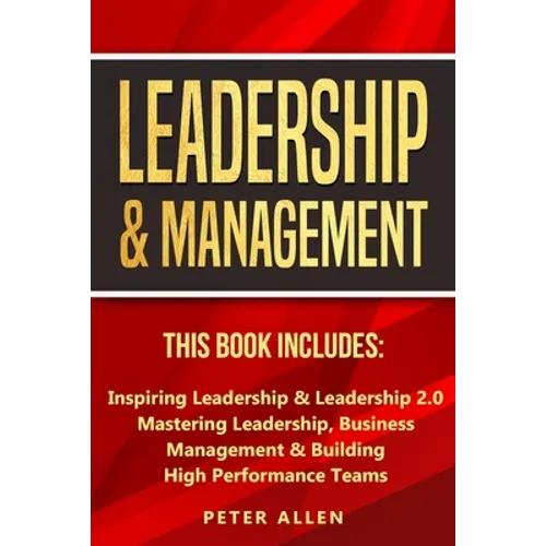 Leadership & Management: This Book Includes: Inspiring Leadership & Leadership 2.0. Mastering Leadership, Business Management & Building High Performa - Paperback