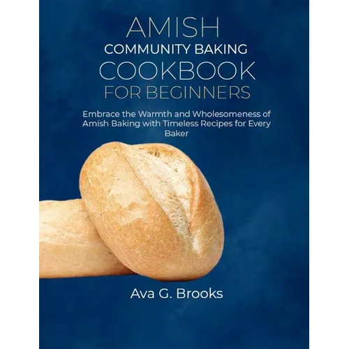 Amish Community Baking Cookbook For Beginners: Embrace the Warmth and Wholesomeness of Amish Baking with Timeless Recipes for Every Baker - Paperback