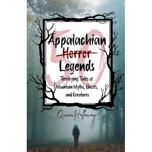 Appalachian Horror Legends - Terrifying Tales of Mountain Myths, Ghosts, and Creatures: Chilling Legends and Ghostly Tales from the Heart of Appalachi - Paperback